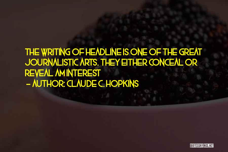 Claude C. Hopkins Quotes: The Writing Of Headline Is One Of The Great Journalistic Arts. They Either Conceal Or Reveal Am Interest