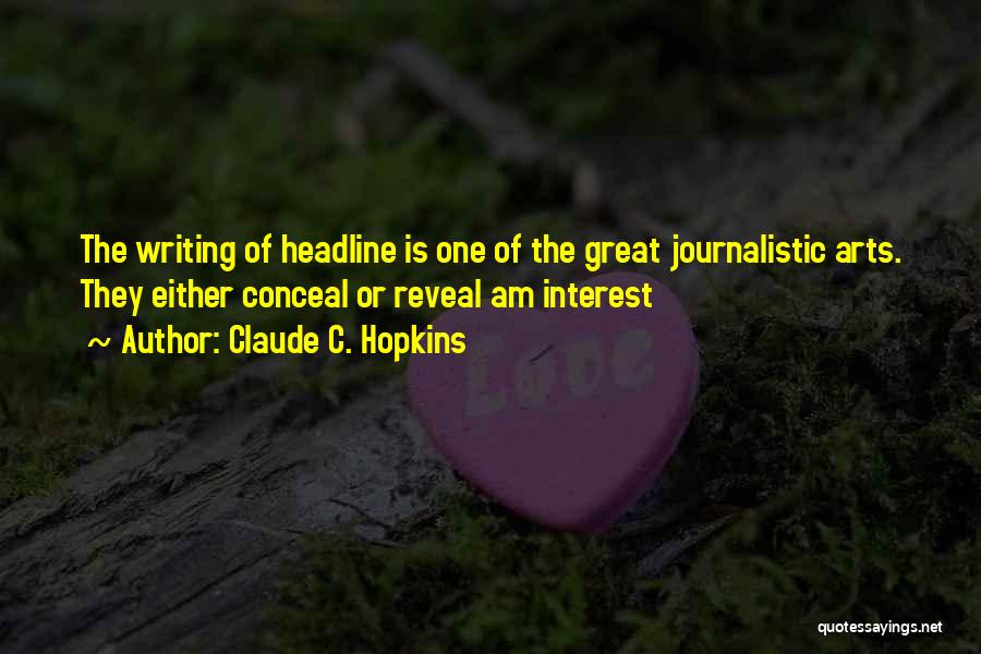 Claude C. Hopkins Quotes: The Writing Of Headline Is One Of The Great Journalistic Arts. They Either Conceal Or Reveal Am Interest