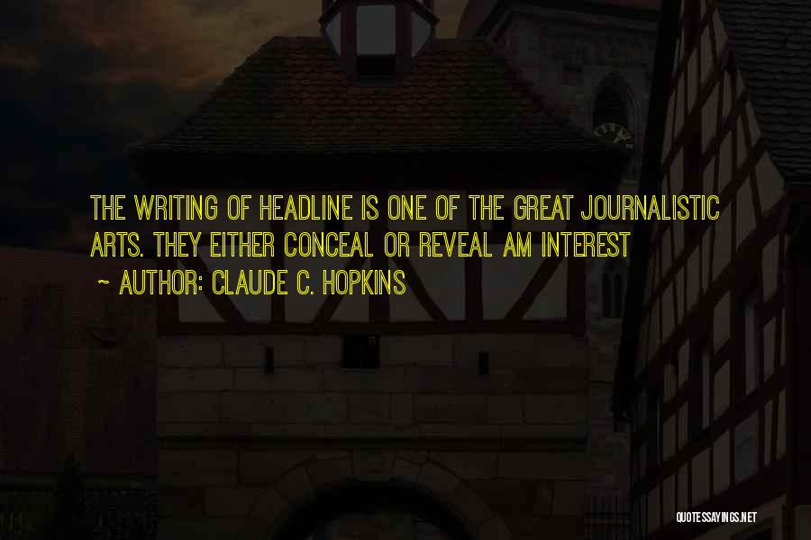 Claude C. Hopkins Quotes: The Writing Of Headline Is One Of The Great Journalistic Arts. They Either Conceal Or Reveal Am Interest