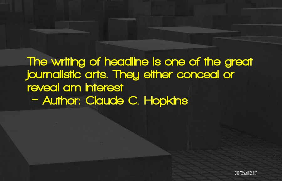 Claude C. Hopkins Quotes: The Writing Of Headline Is One Of The Great Journalistic Arts. They Either Conceal Or Reveal Am Interest