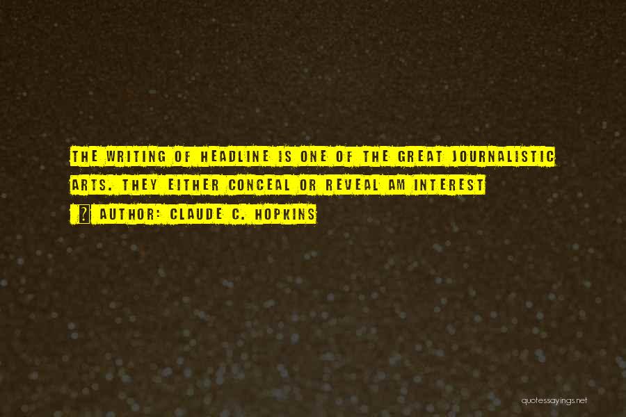 Claude C. Hopkins Quotes: The Writing Of Headline Is One Of The Great Journalistic Arts. They Either Conceal Or Reveal Am Interest