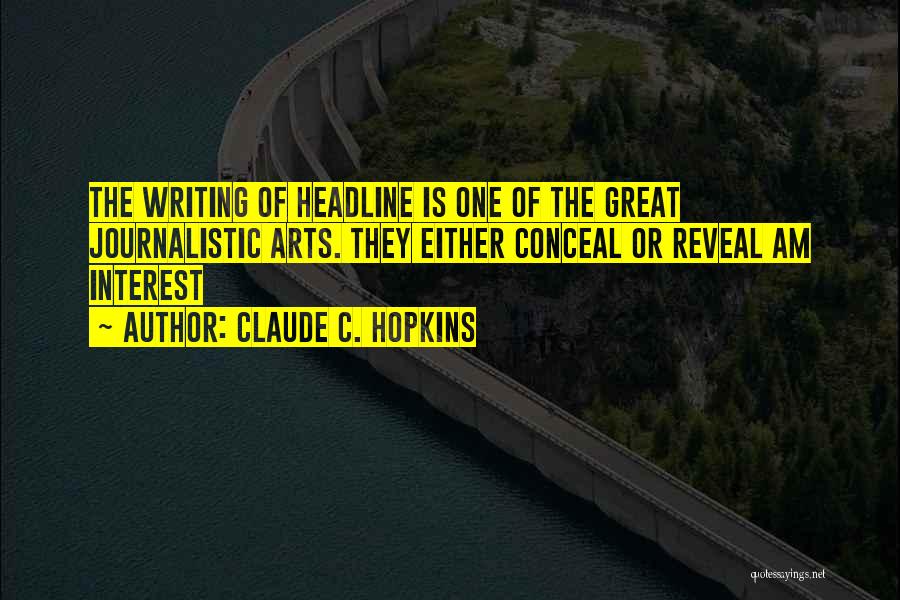 Claude C. Hopkins Quotes: The Writing Of Headline Is One Of The Great Journalistic Arts. They Either Conceal Or Reveal Am Interest