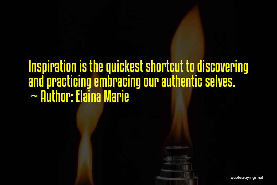 Elaina Marie Quotes: Inspiration Is The Quickest Shortcut To Discovering And Practicing Embracing Our Authentic Selves.