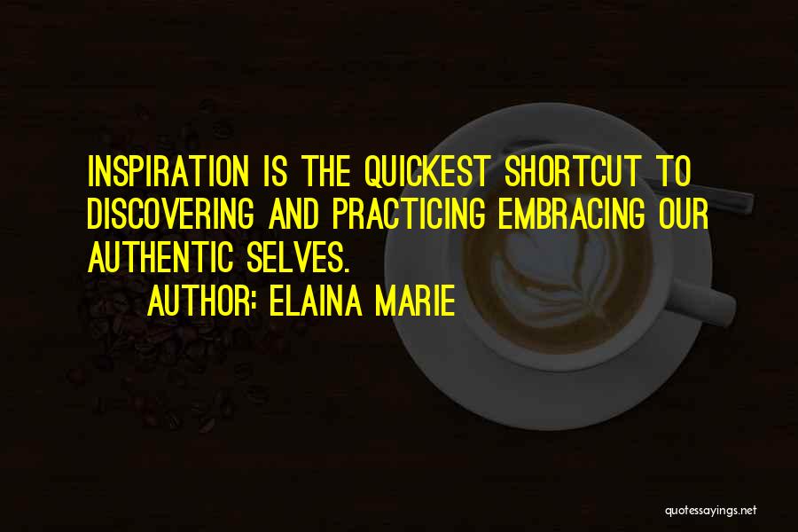 Elaina Marie Quotes: Inspiration Is The Quickest Shortcut To Discovering And Practicing Embracing Our Authentic Selves.