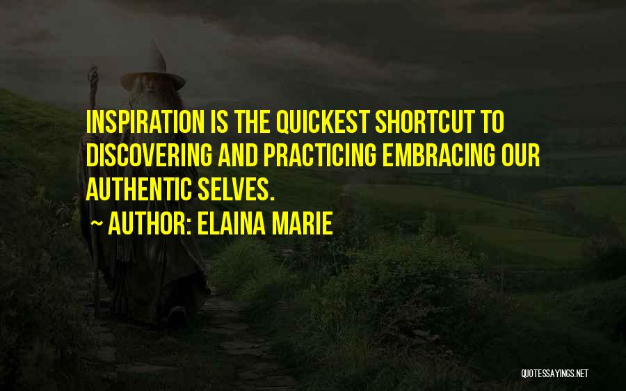 Elaina Marie Quotes: Inspiration Is The Quickest Shortcut To Discovering And Practicing Embracing Our Authentic Selves.