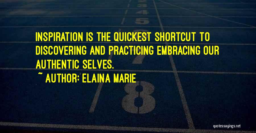 Elaina Marie Quotes: Inspiration Is The Quickest Shortcut To Discovering And Practicing Embracing Our Authentic Selves.