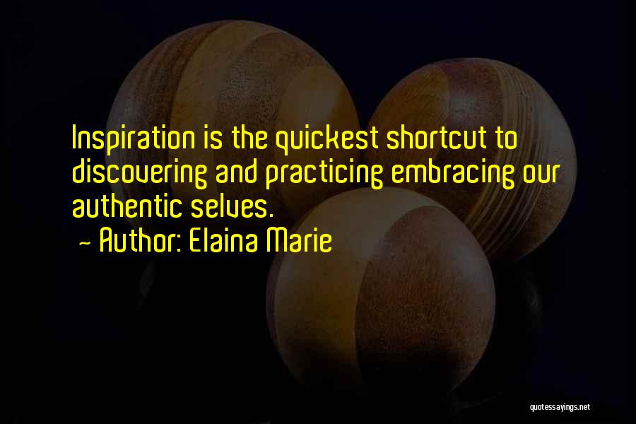 Elaina Marie Quotes: Inspiration Is The Quickest Shortcut To Discovering And Practicing Embracing Our Authentic Selves.