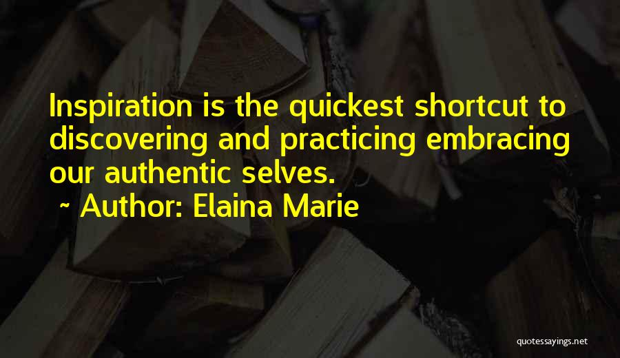 Elaina Marie Quotes: Inspiration Is The Quickest Shortcut To Discovering And Practicing Embracing Our Authentic Selves.