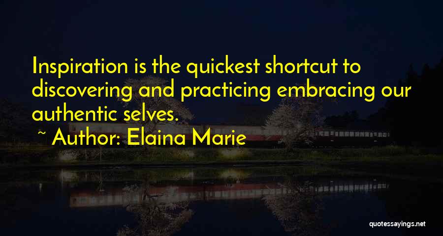 Elaina Marie Quotes: Inspiration Is The Quickest Shortcut To Discovering And Practicing Embracing Our Authentic Selves.