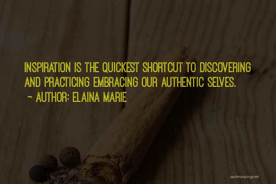 Elaina Marie Quotes: Inspiration Is The Quickest Shortcut To Discovering And Practicing Embracing Our Authentic Selves.