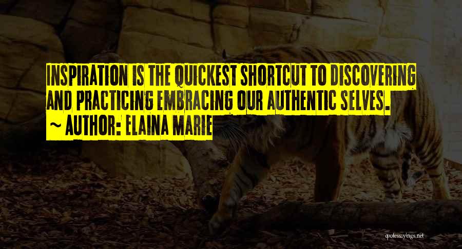 Elaina Marie Quotes: Inspiration Is The Quickest Shortcut To Discovering And Practicing Embracing Our Authentic Selves.