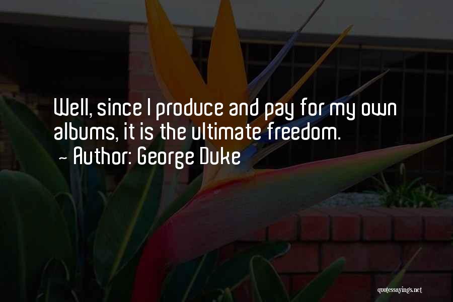 George Duke Quotes: Well, Since I Produce And Pay For My Own Albums, It Is The Ultimate Freedom.