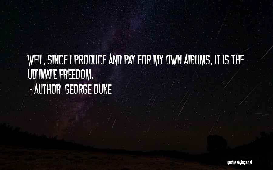 George Duke Quotes: Well, Since I Produce And Pay For My Own Albums, It Is The Ultimate Freedom.