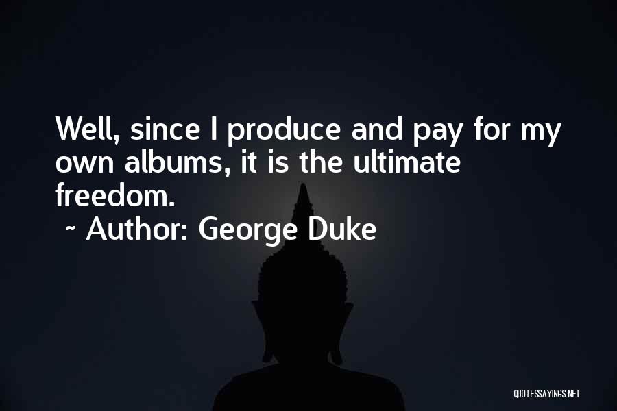 George Duke Quotes: Well, Since I Produce And Pay For My Own Albums, It Is The Ultimate Freedom.