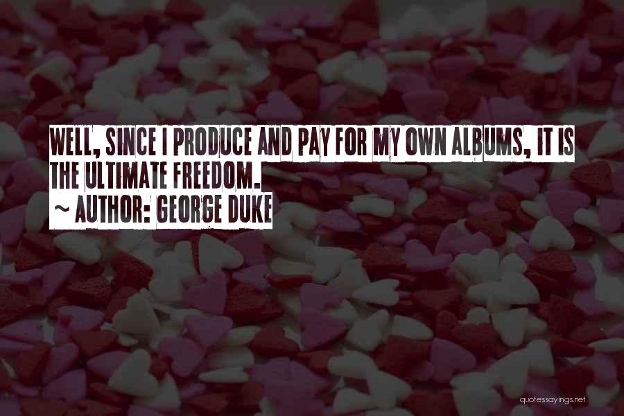 George Duke Quotes: Well, Since I Produce And Pay For My Own Albums, It Is The Ultimate Freedom.