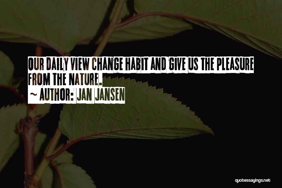 Jan Jansen Quotes: Our Daily View Change Habit And Give Us The Pleasure From The Nature.