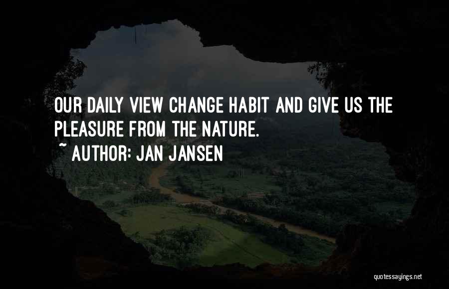 Jan Jansen Quotes: Our Daily View Change Habit And Give Us The Pleasure From The Nature.