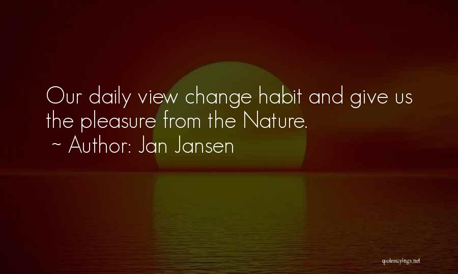 Jan Jansen Quotes: Our Daily View Change Habit And Give Us The Pleasure From The Nature.