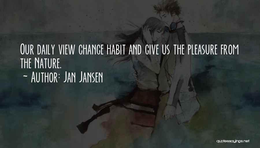 Jan Jansen Quotes: Our Daily View Change Habit And Give Us The Pleasure From The Nature.