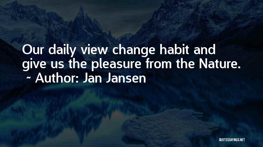 Jan Jansen Quotes: Our Daily View Change Habit And Give Us The Pleasure From The Nature.