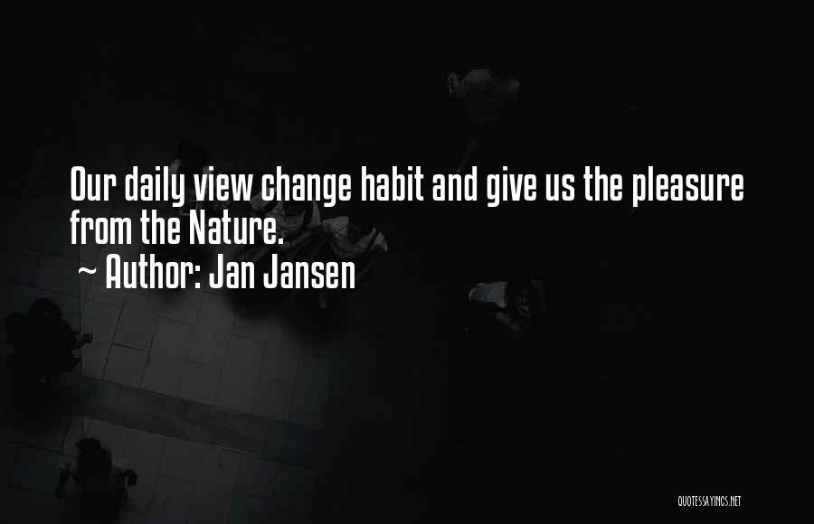 Jan Jansen Quotes: Our Daily View Change Habit And Give Us The Pleasure From The Nature.