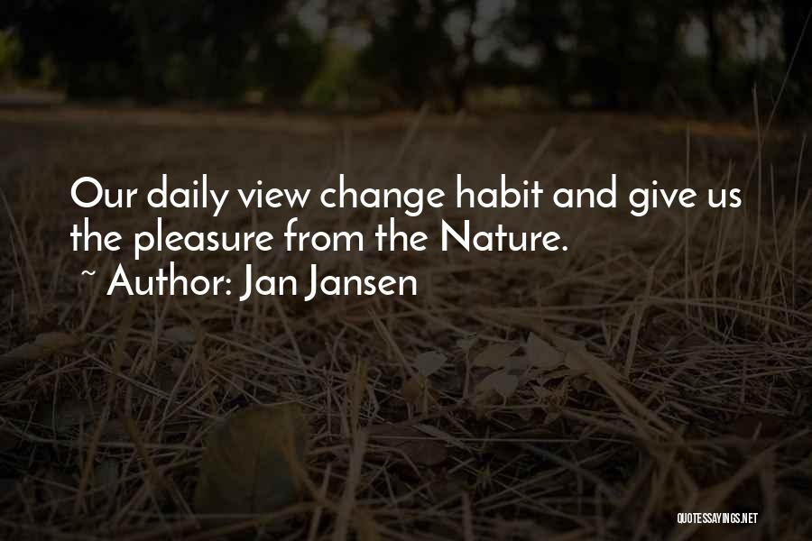 Jan Jansen Quotes: Our Daily View Change Habit And Give Us The Pleasure From The Nature.