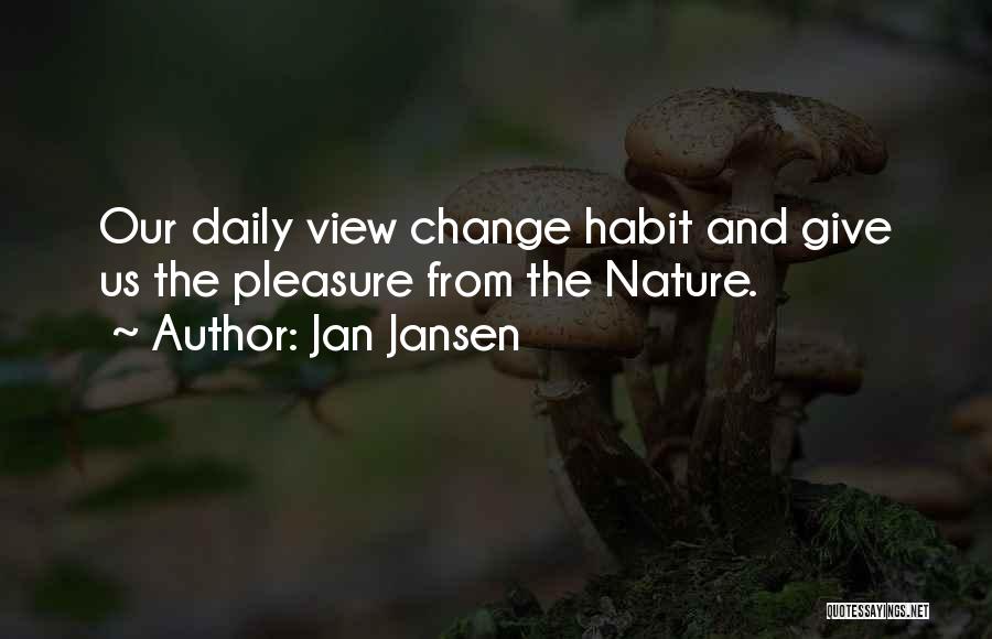 Jan Jansen Quotes: Our Daily View Change Habit And Give Us The Pleasure From The Nature.