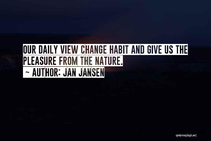Jan Jansen Quotes: Our Daily View Change Habit And Give Us The Pleasure From The Nature.