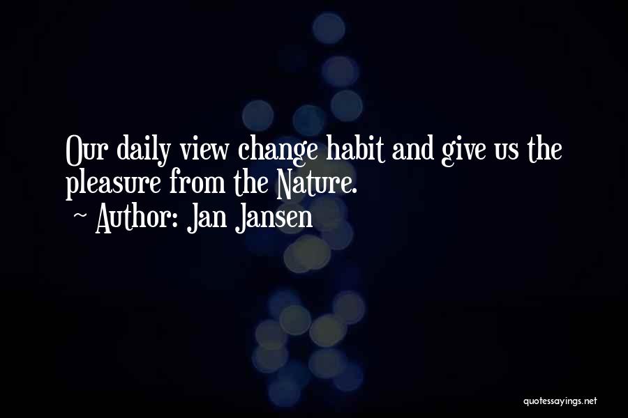 Jan Jansen Quotes: Our Daily View Change Habit And Give Us The Pleasure From The Nature.