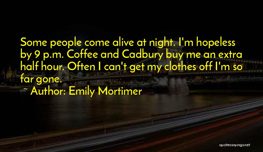 Emily Mortimer Quotes: Some People Come Alive At Night. I'm Hopeless By 9 P.m. Coffee And Cadbury Buy Me An Extra Half Hour.