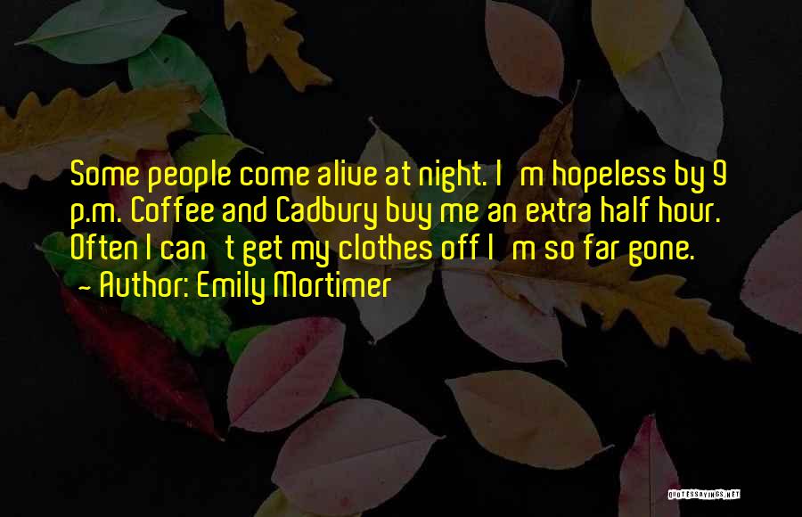Emily Mortimer Quotes: Some People Come Alive At Night. I'm Hopeless By 9 P.m. Coffee And Cadbury Buy Me An Extra Half Hour.