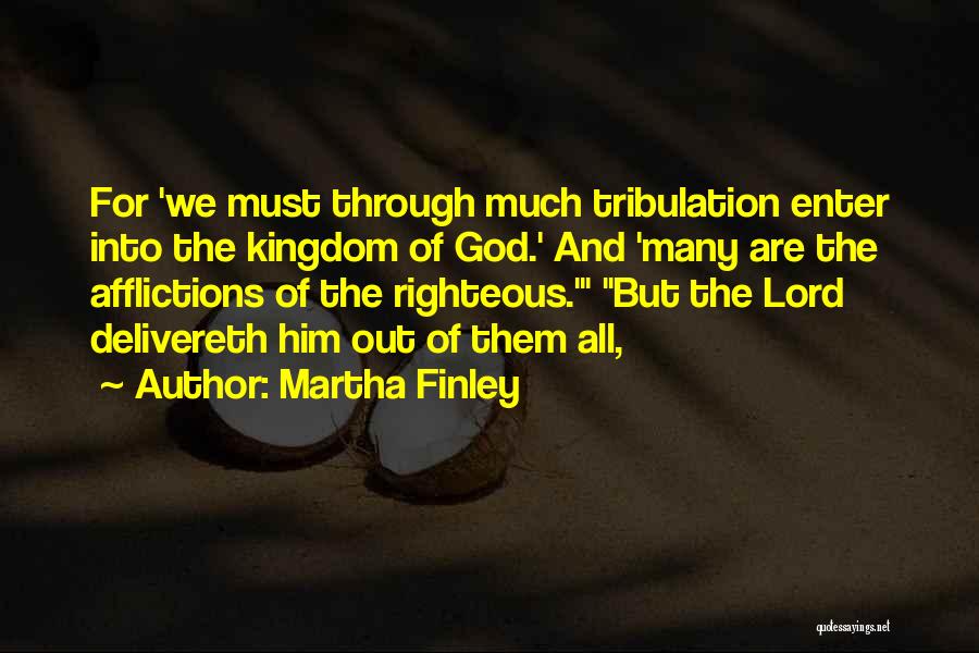 Martha Finley Quotes: For 'we Must Through Much Tribulation Enter Into The Kingdom Of God.' And 'many Are The Afflictions Of The Righteous.'