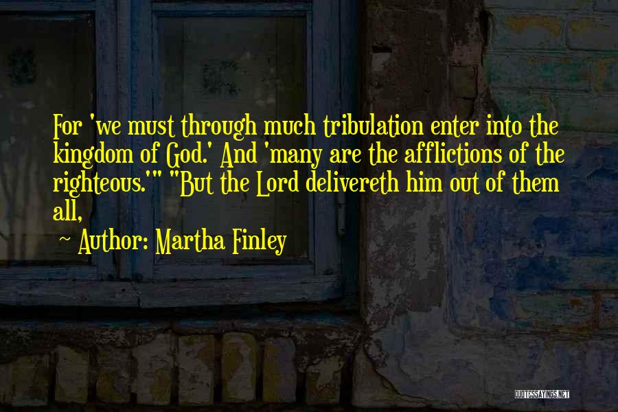 Martha Finley Quotes: For 'we Must Through Much Tribulation Enter Into The Kingdom Of God.' And 'many Are The Afflictions Of The Righteous.'