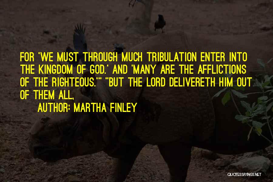 Martha Finley Quotes: For 'we Must Through Much Tribulation Enter Into The Kingdom Of God.' And 'many Are The Afflictions Of The Righteous.'