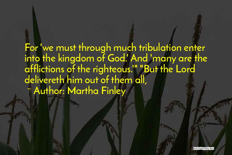 Martha Finley Quotes: For 'we Must Through Much Tribulation Enter Into The Kingdom Of God.' And 'many Are The Afflictions Of The Righteous.'