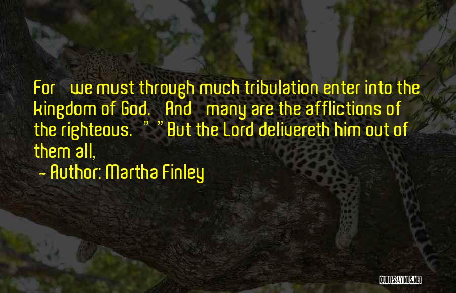 Martha Finley Quotes: For 'we Must Through Much Tribulation Enter Into The Kingdom Of God.' And 'many Are The Afflictions Of The Righteous.'