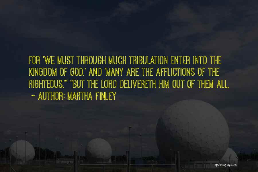 Martha Finley Quotes: For 'we Must Through Much Tribulation Enter Into The Kingdom Of God.' And 'many Are The Afflictions Of The Righteous.'
