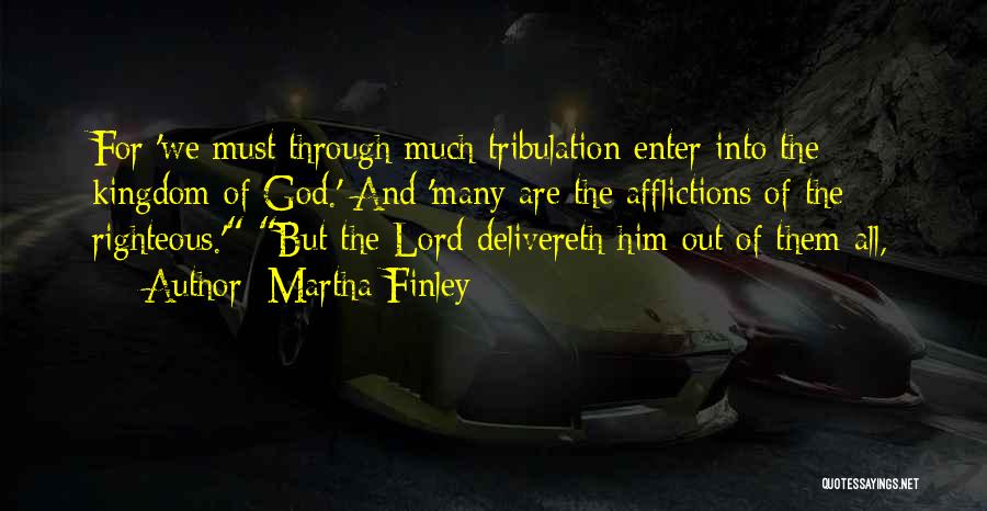 Martha Finley Quotes: For 'we Must Through Much Tribulation Enter Into The Kingdom Of God.' And 'many Are The Afflictions Of The Righteous.'
