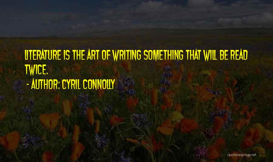 Cyril Connolly Quotes: Literature Is The Art Of Writing Something That Will Be Read Twice.