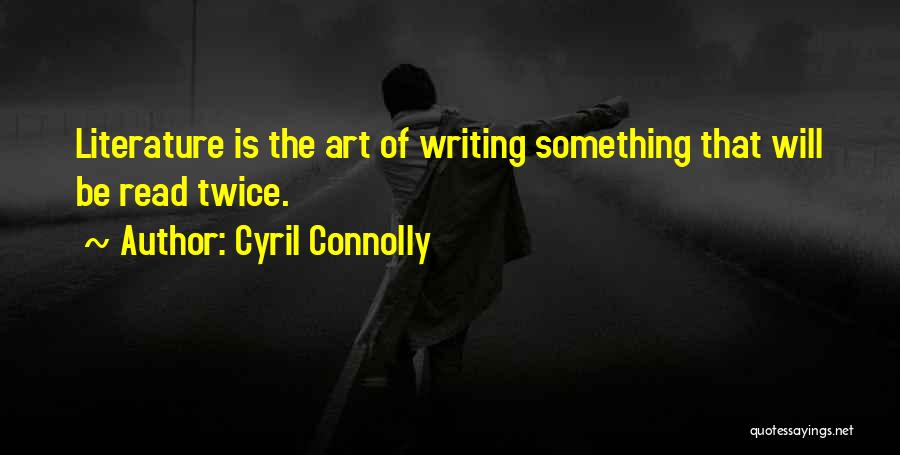 Cyril Connolly Quotes: Literature Is The Art Of Writing Something That Will Be Read Twice.