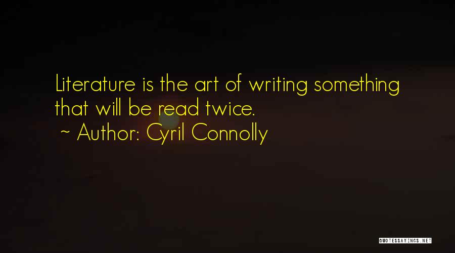 Cyril Connolly Quotes: Literature Is The Art Of Writing Something That Will Be Read Twice.