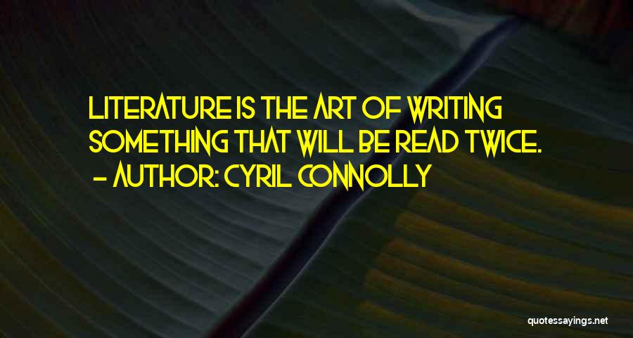 Cyril Connolly Quotes: Literature Is The Art Of Writing Something That Will Be Read Twice.