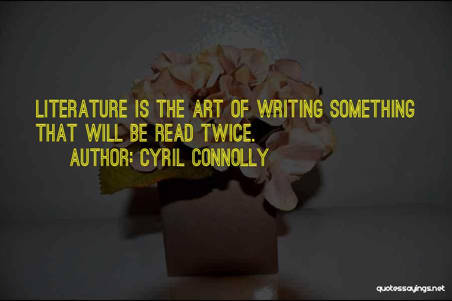 Cyril Connolly Quotes: Literature Is The Art Of Writing Something That Will Be Read Twice.