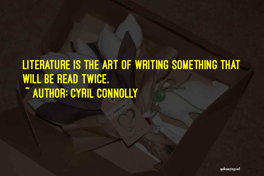 Cyril Connolly Quotes: Literature Is The Art Of Writing Something That Will Be Read Twice.