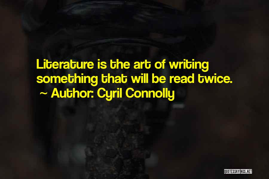 Cyril Connolly Quotes: Literature Is The Art Of Writing Something That Will Be Read Twice.