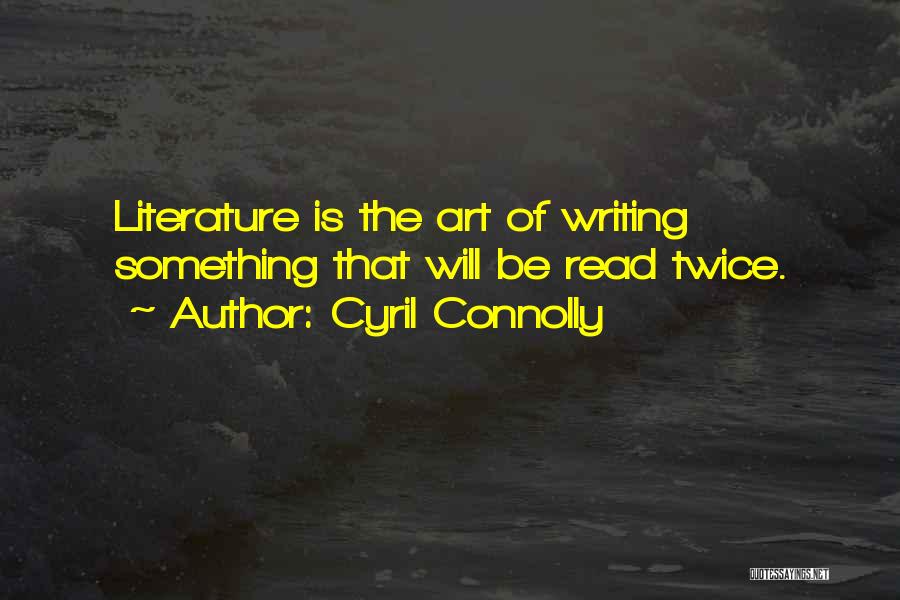 Cyril Connolly Quotes: Literature Is The Art Of Writing Something That Will Be Read Twice.