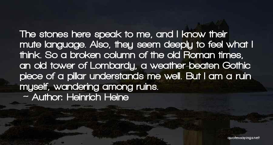 Heinrich Heine Quotes: The Stones Here Speak To Me, And I Know Their Mute Language. Also, They Seem Deeply To Feel What I