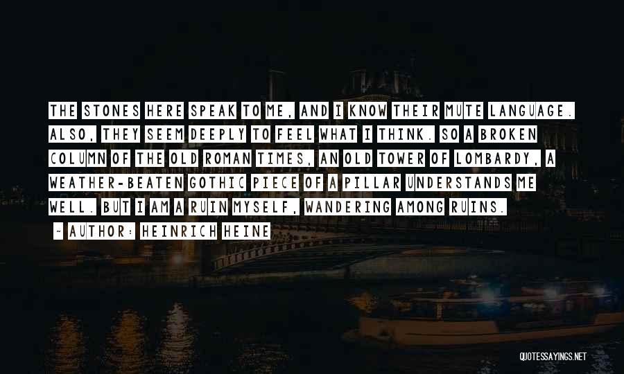 Heinrich Heine Quotes: The Stones Here Speak To Me, And I Know Their Mute Language. Also, They Seem Deeply To Feel What I