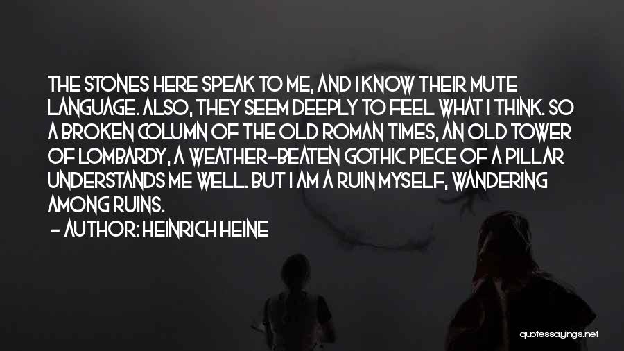 Heinrich Heine Quotes: The Stones Here Speak To Me, And I Know Their Mute Language. Also, They Seem Deeply To Feel What I