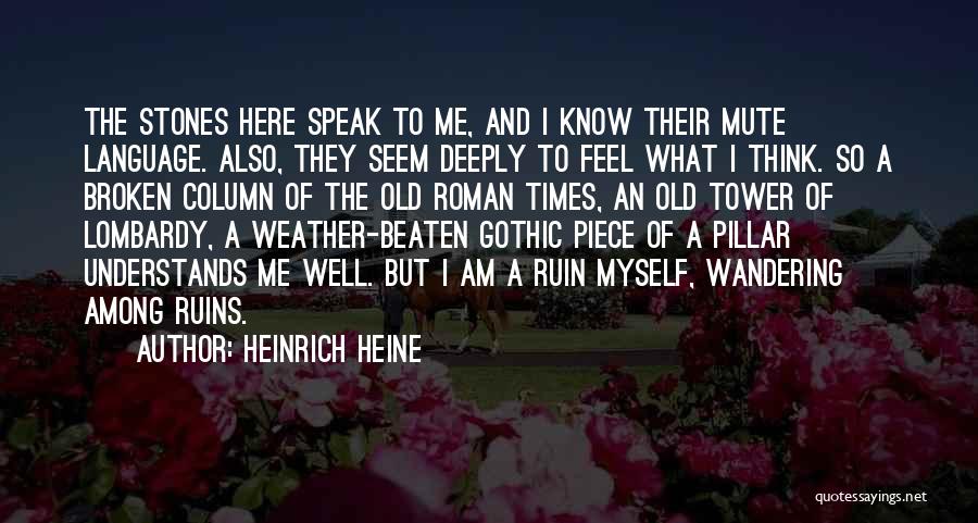 Heinrich Heine Quotes: The Stones Here Speak To Me, And I Know Their Mute Language. Also, They Seem Deeply To Feel What I